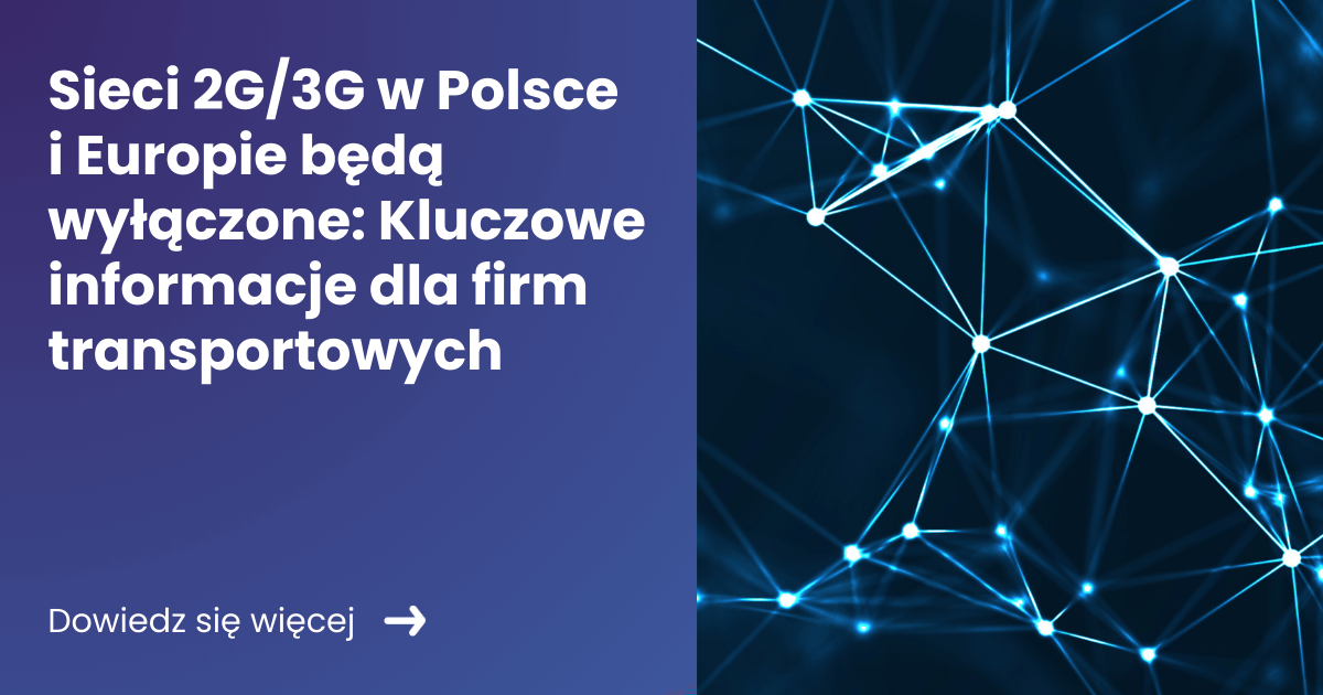 Sieci 2G3G w Polsce i Europie będą wyłączone Kluczowe informacje dla firm transportowych Sieci 2G3G w Polsce i Europie będą wyłączone Kluczowe informacje dla firm transportowych